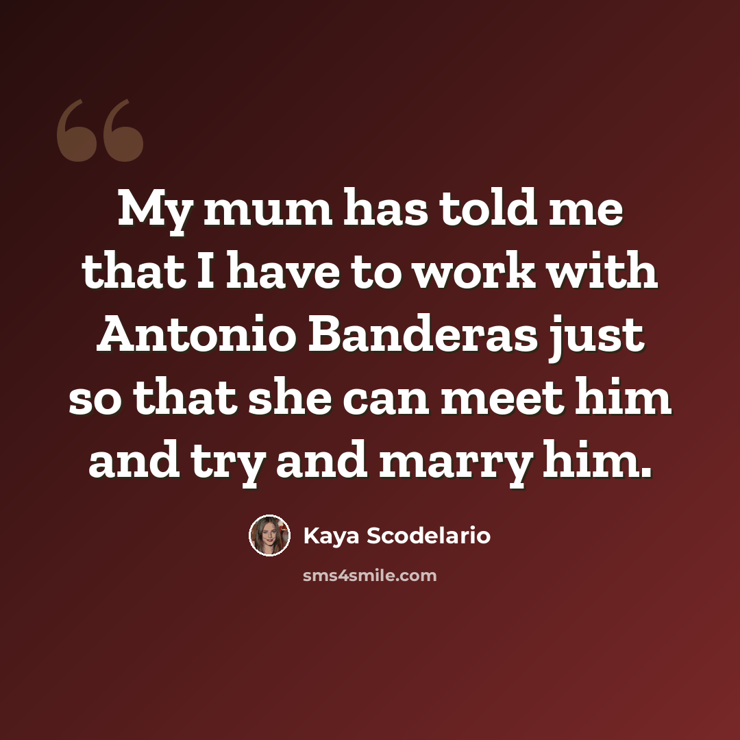 “My mum has told me that I have to work with Antonio Banderas just so that she can meet him and try and marry him.” quote by Kaya Scodelario