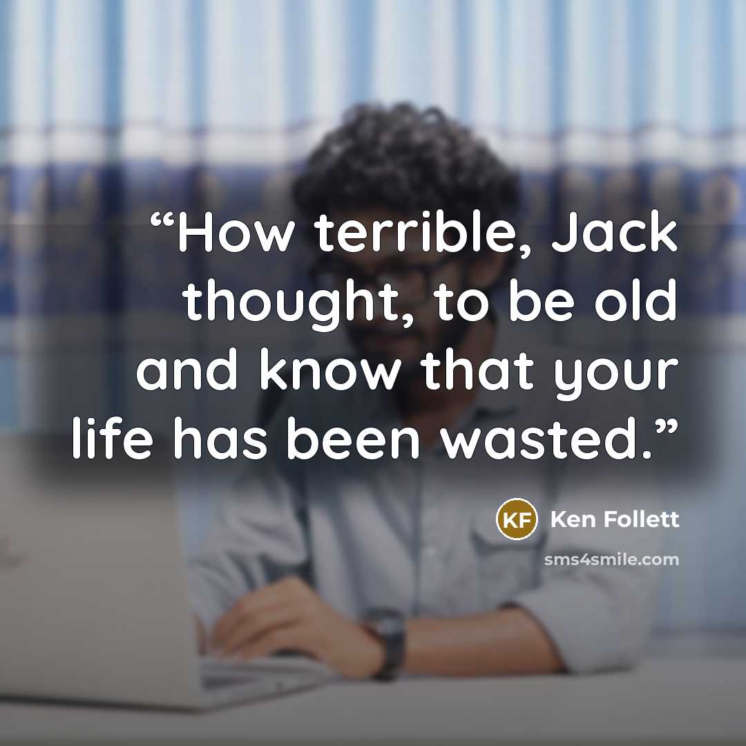 “How terrible, Jack thought, to be old and know that your life has been wasted.” quote by Ken Follett