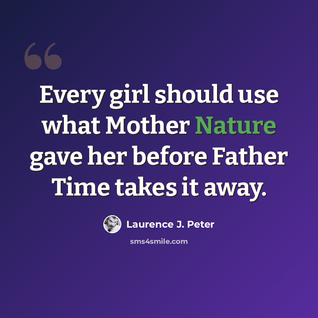 “Every girl should use what Mother Nature gave her before Father Time takes it away.” quote by Laurence J. Peter