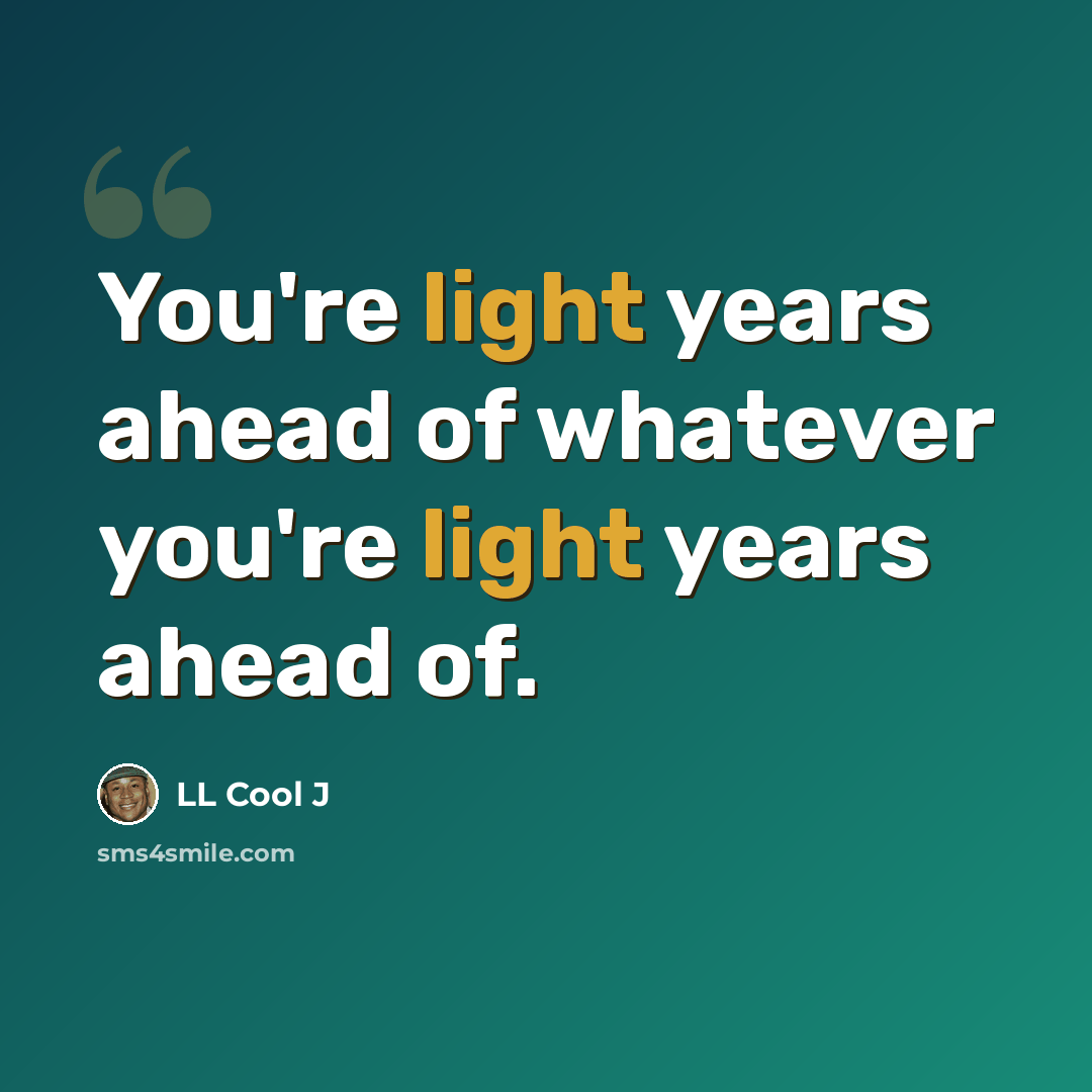“You're light years ahead of whatever you're light years ahead of.” quote by LL Cool J