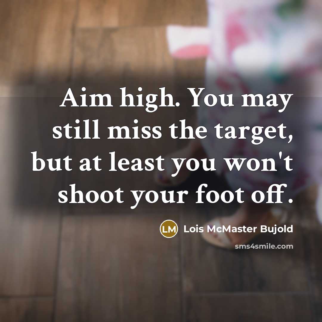 “Aim high. You may still miss the target, but at least you won't shoot your foot off.” quote by Lois McMaster Bujold