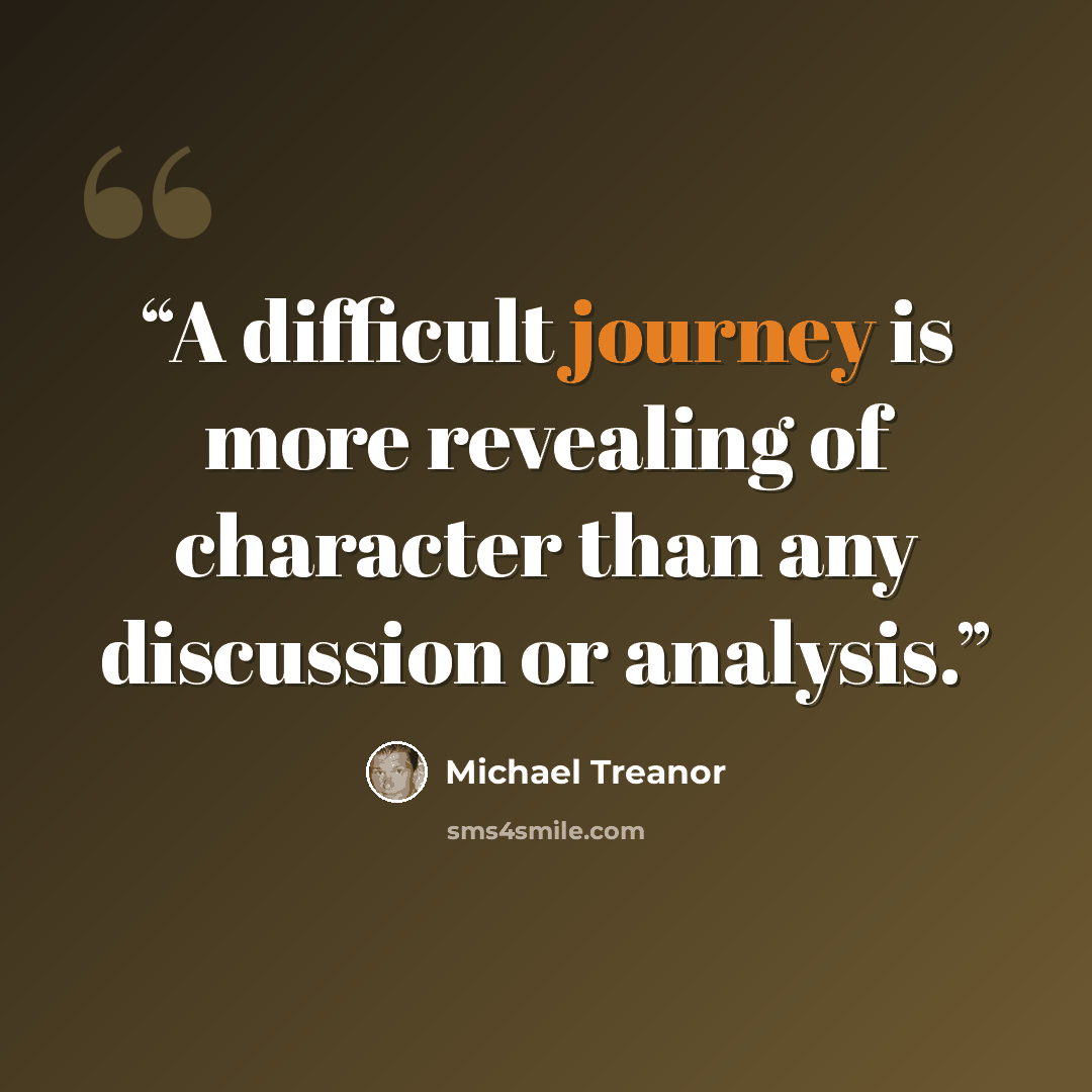 “A difficult journey is more revealing of character than any discussion or analysis.” quote by Michael Treanor