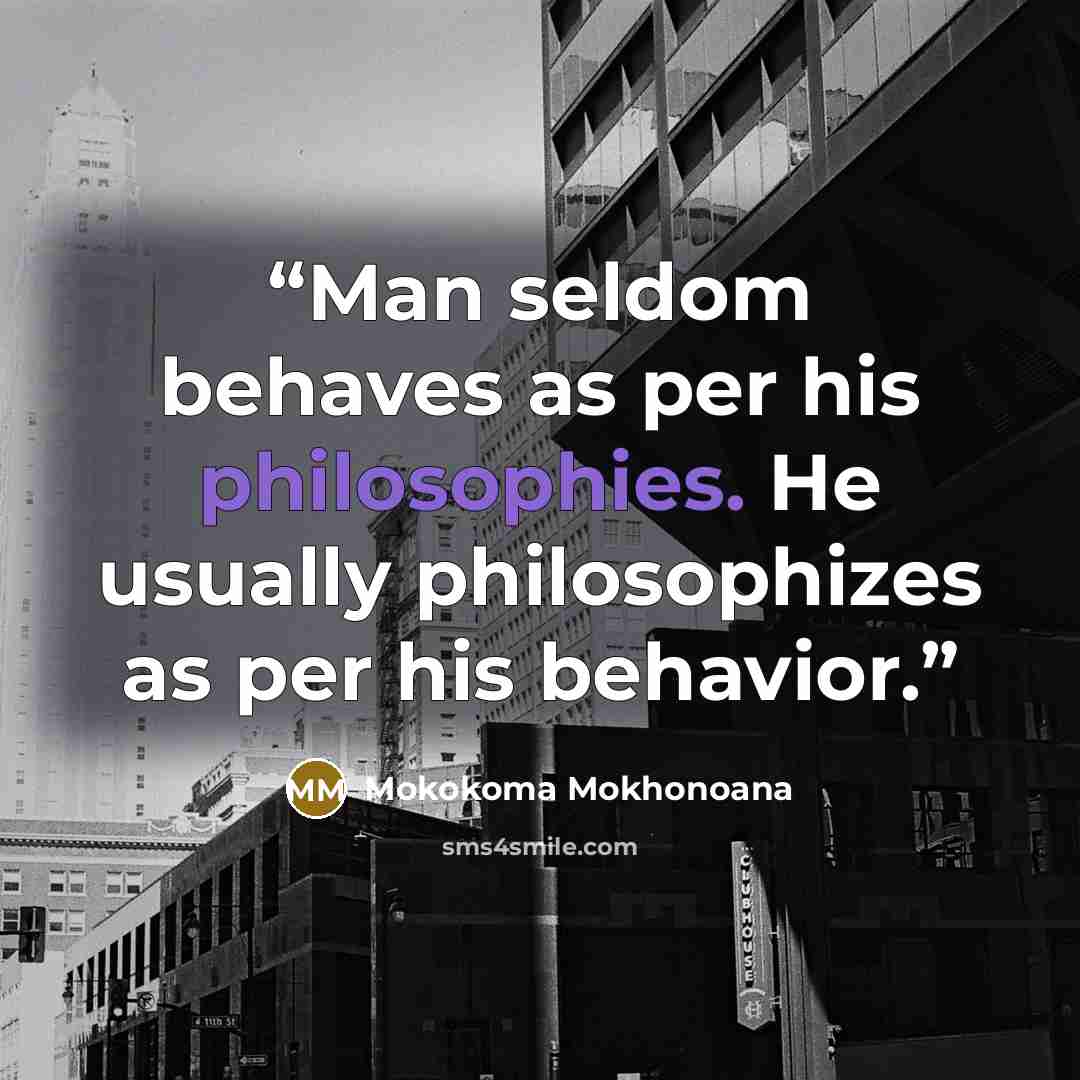 “Man seldom behaves as per his philosophies. He usually philosophizes as per his behavior.” quote by Mokokoma Mokhonoana