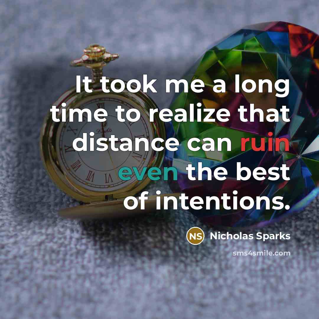 “It took me a long time to realize that distance can ruin even the best of intentions.” quote by Nicholas Sparks