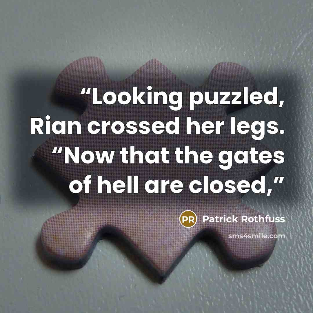 “Looking puzzled, Rian crossed her legs. “Now that the gates of hell are closed,” quote by Patrick Rothfuss
