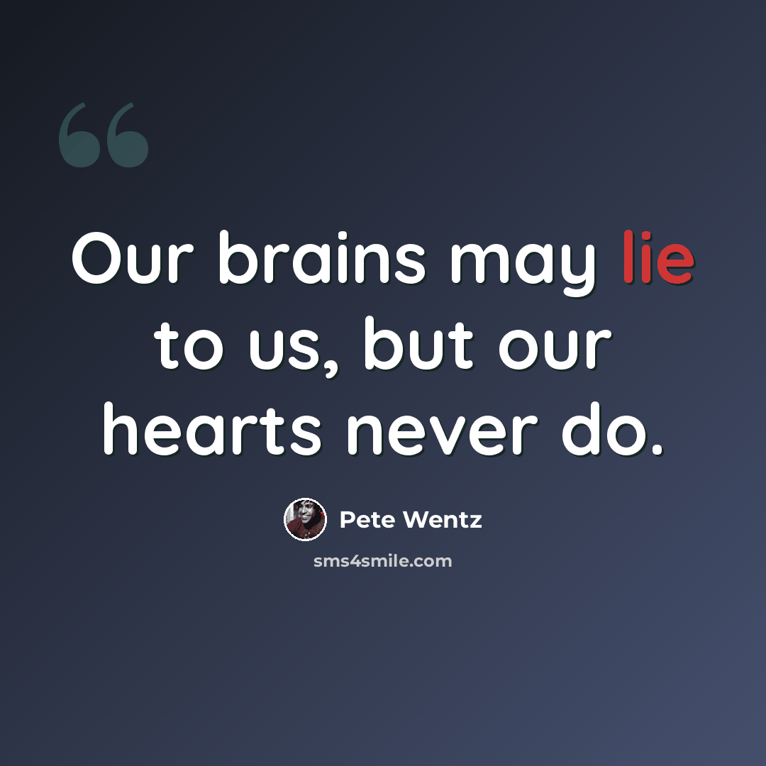 “Our brains may lie to us, but our hearts never do.” quote by Pete Wentz