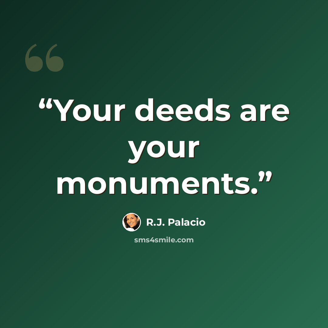 “Your deeds are your monuments.” quote by R.J. Palacio