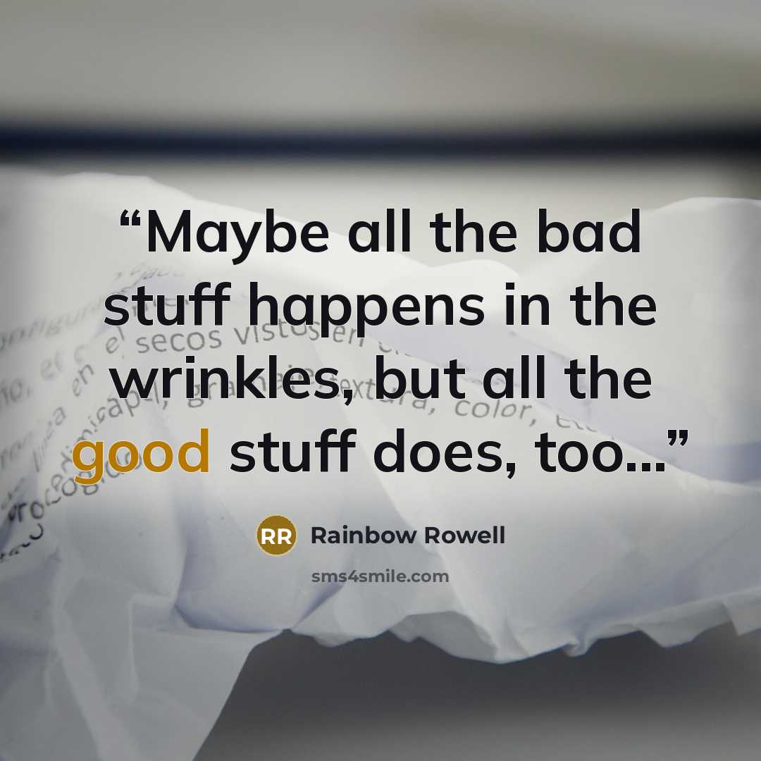 “Maybe all the bad stuff happens in the wrinkles, but all the good stuff does, too...” quote by Rainbow Rowell