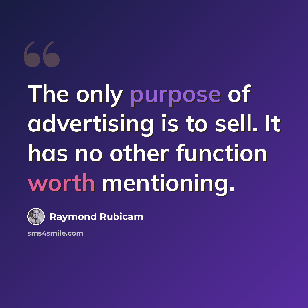 “The only purpose of advertising is to sell. It has no other function worth mentioning.” quote by Raymond Rubicam