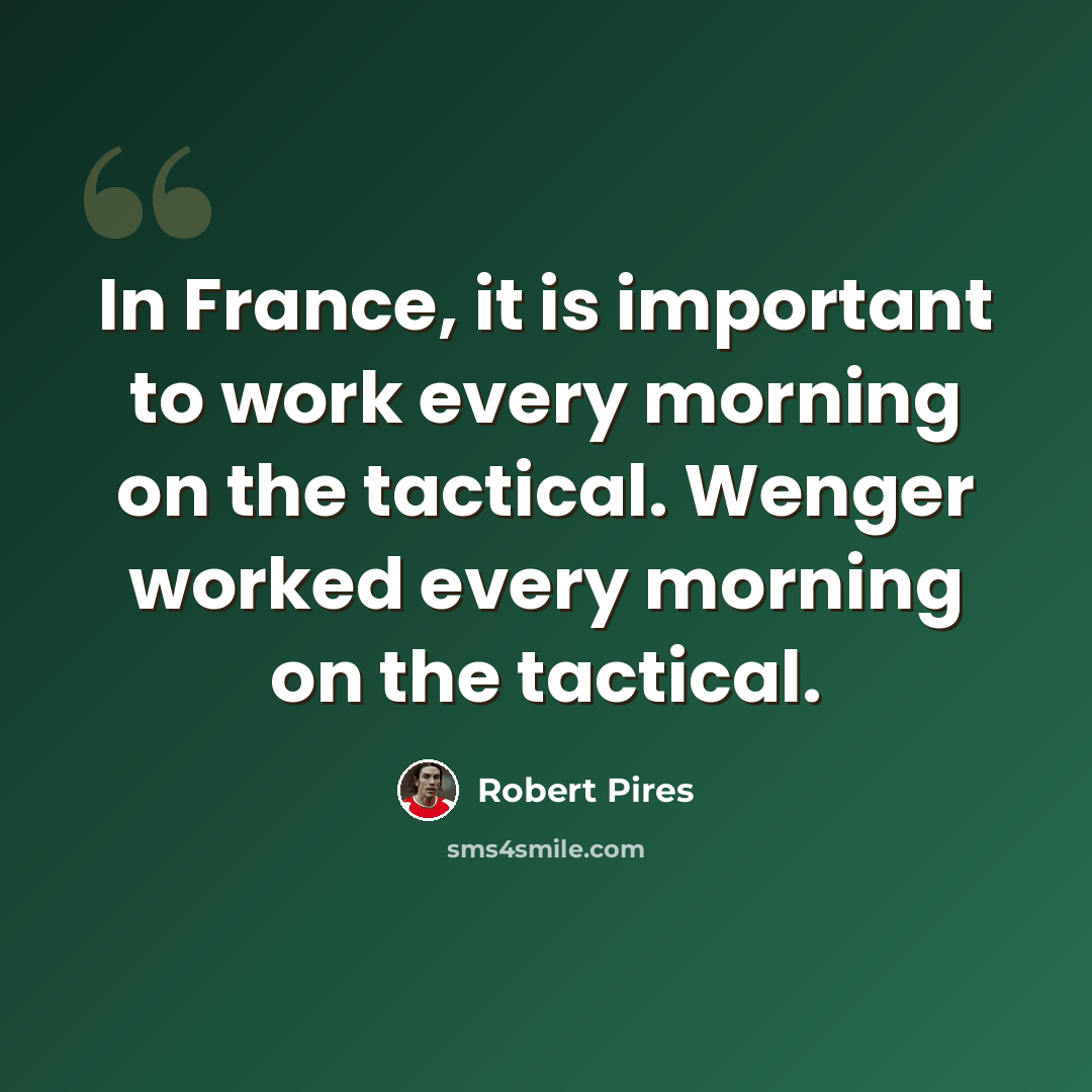 “In France, it is important to work every morning on the tactical. Wenger worked every morning on the tactical.” quote by Robert Pires