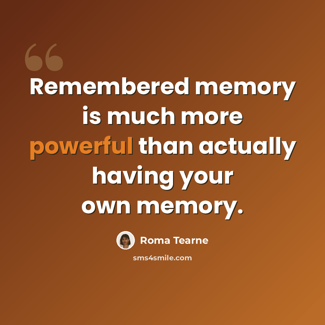 “Remembered memory is much more powerful than actually having your own memory.” quote by Roma Tearne