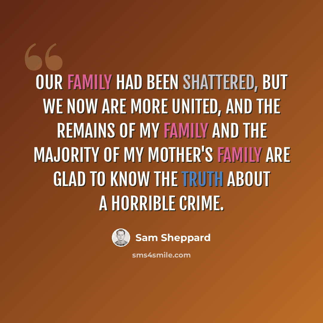 “Our family had been shattered, but we now are more united, and the remains of my family and the majority of my mother's family are glad to know the truth about a horrible crime.” quote by Sam Sheppard