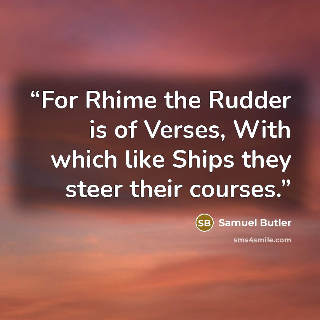 “For Rhime the Rudder is of Verses, With which like Ships they steer their courses.” quote by Samuel Butler