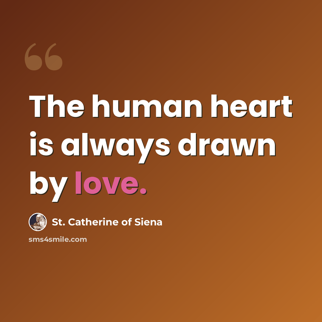 “The human heart is always drawn by love.” quote by St. Catherine of Siena