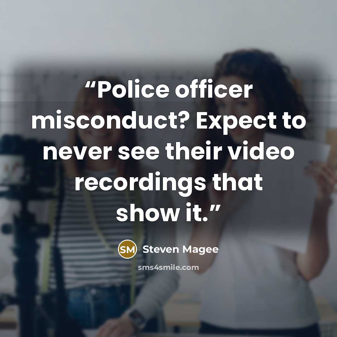 “Police officer misconduct? Expect to never see their video recordings that show it.” quote by Steven Magee