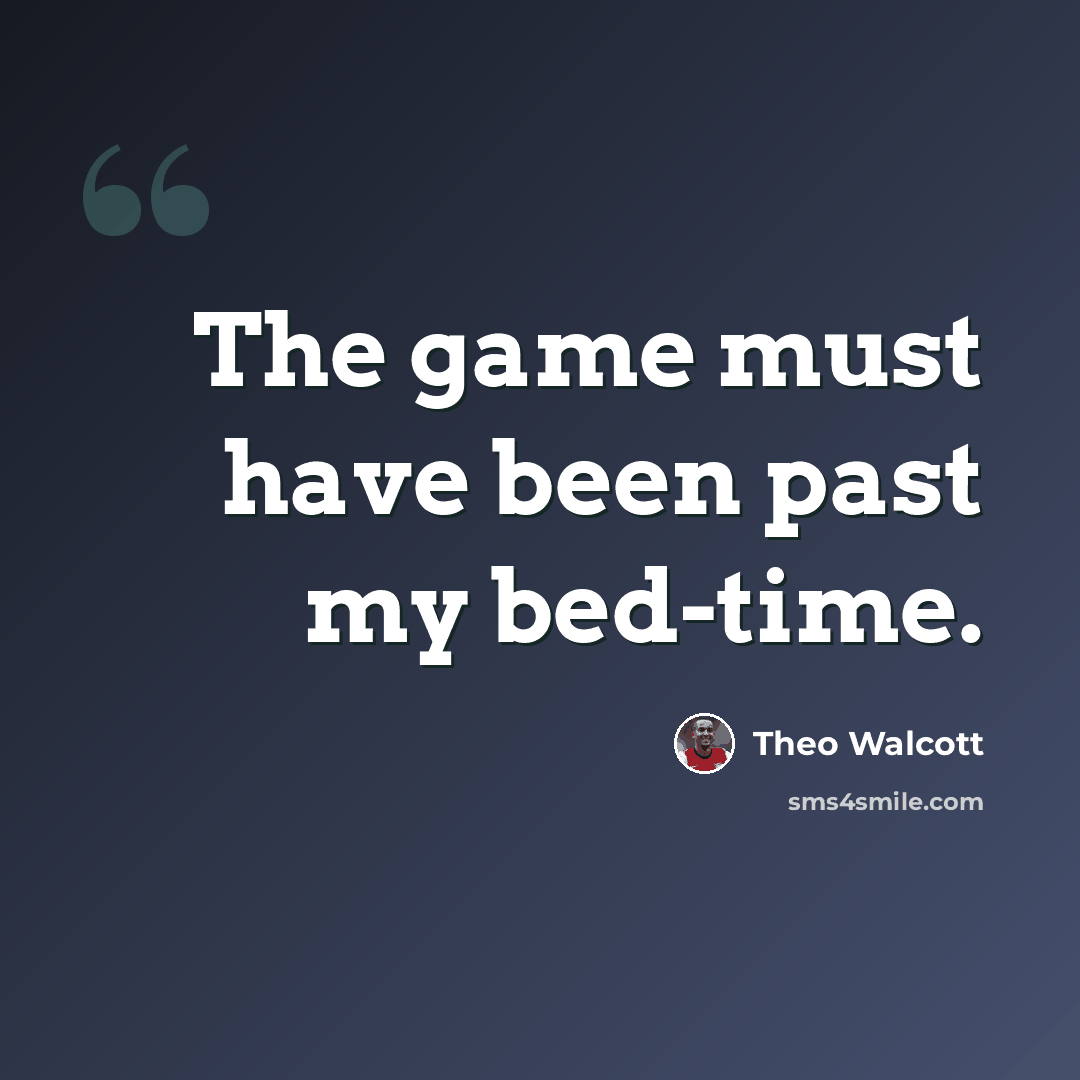 “The game must have been past my bed-time.” quote by Theo Walcott