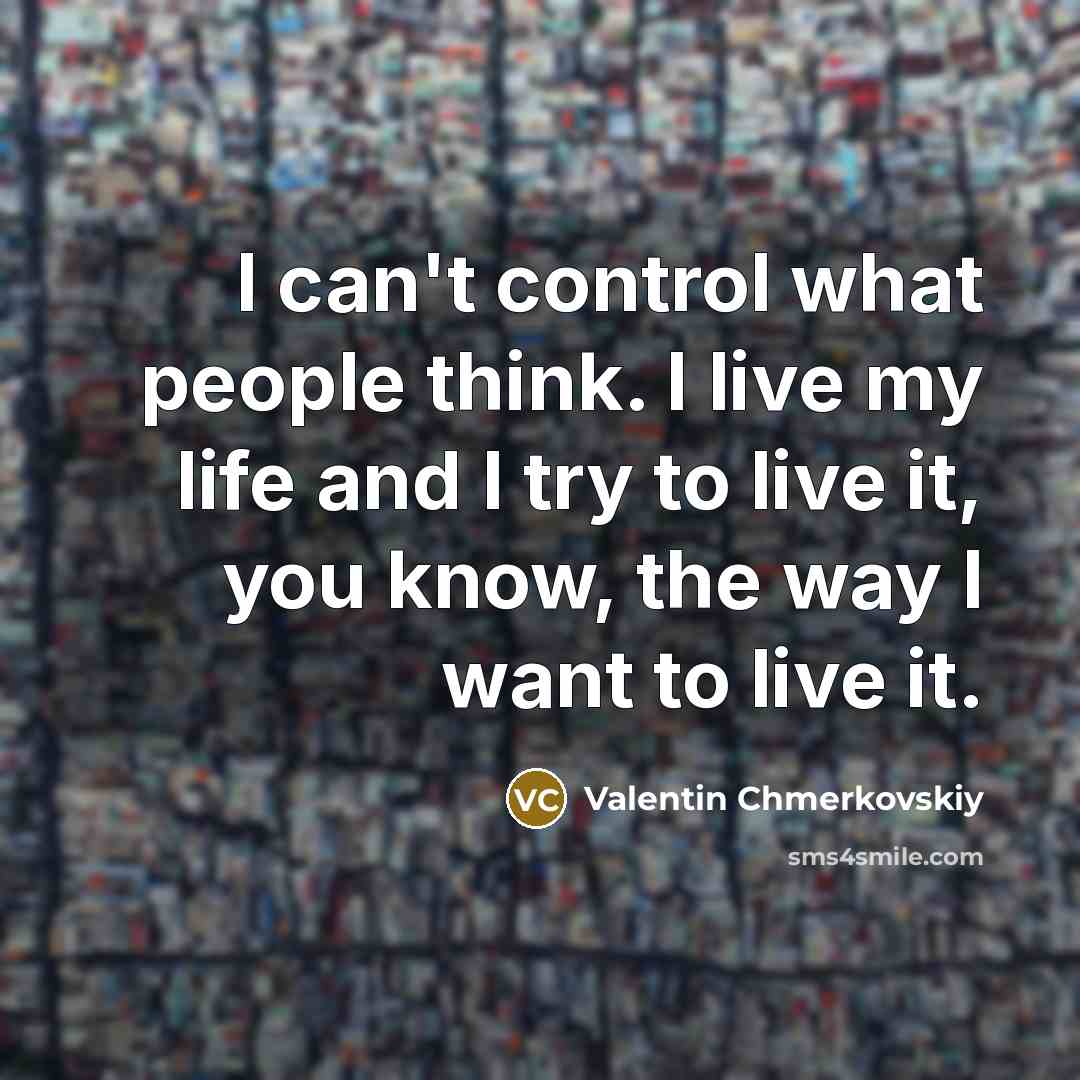 “I can't control what people think. I live my life and I try to live it, you know, the way I want to live it.” quote by Valentin Chmerkovskiy