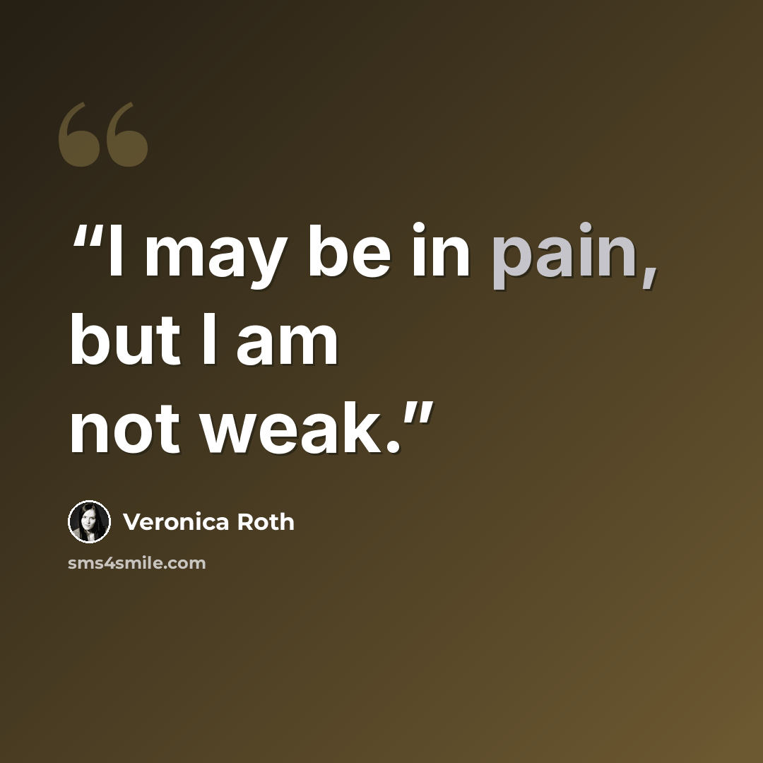 “I may be in pain, but I am not weak.” quote by Veronica Roth