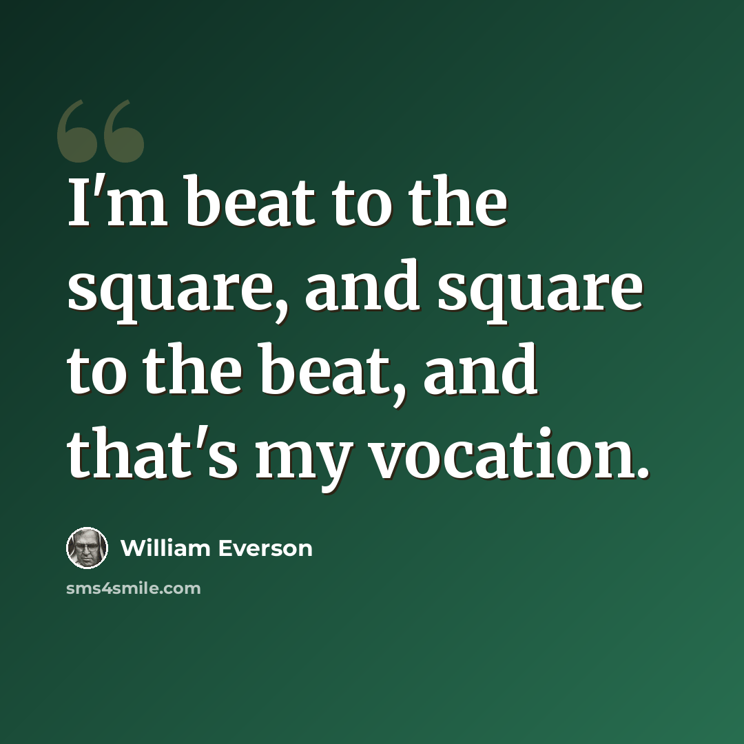 “I'm beat to the square, and square to the beat, and that's my vocation.” quote by William Everson
