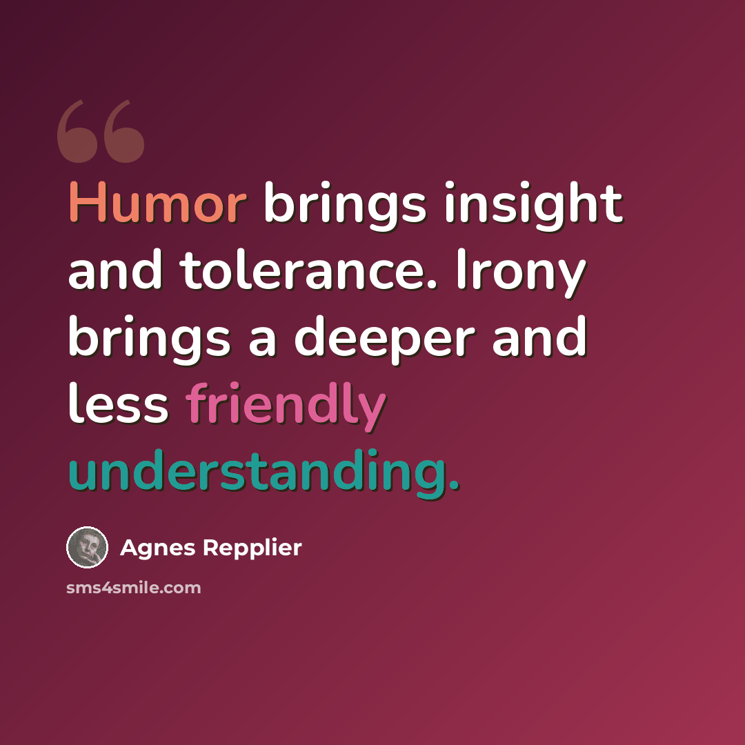 “Humor brings insight and tolerance. Irony brings a deeper and less friendly understanding.” quote by Agnes Repplier