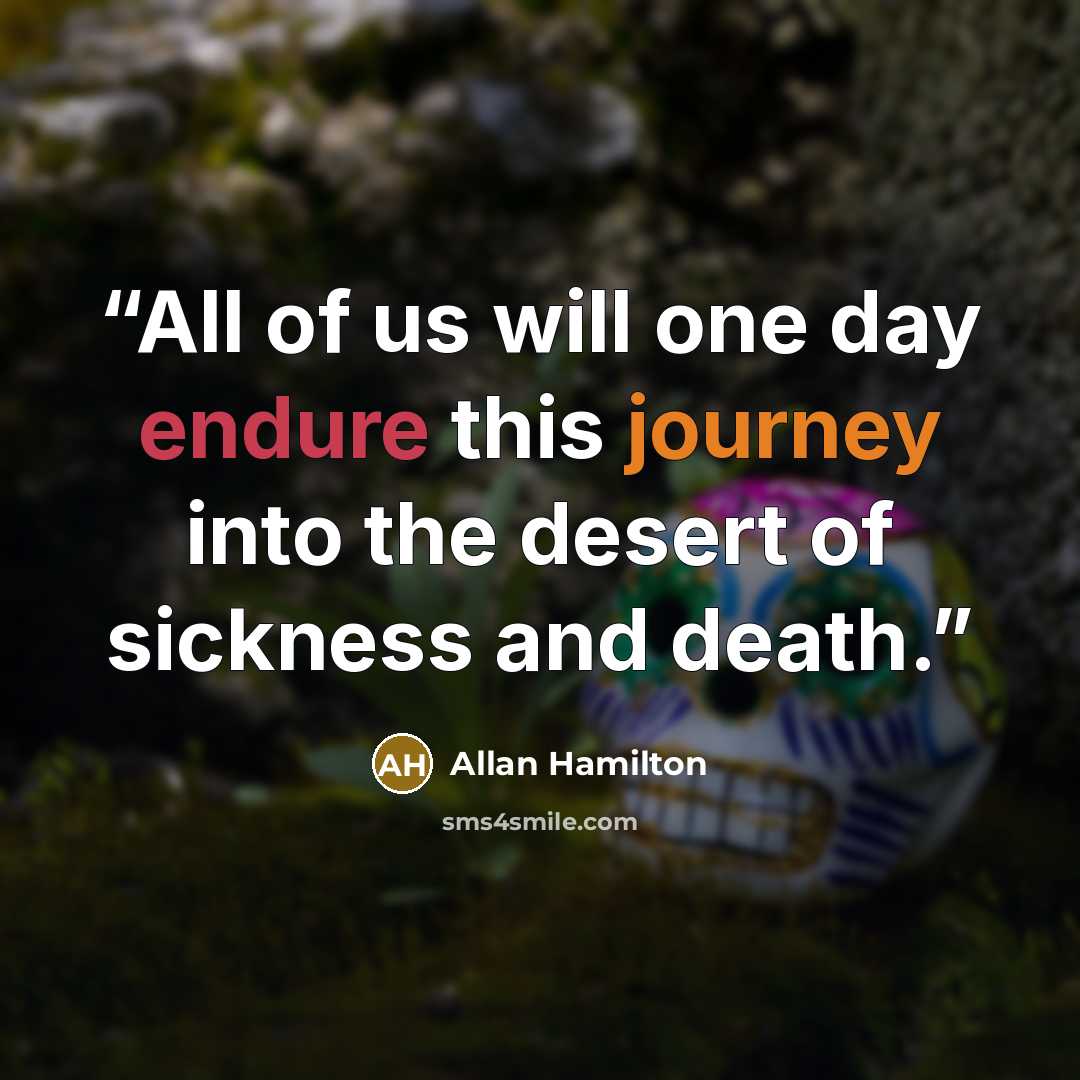“All of us will one day endure this journey into the desert of sickness and death.” quote by Allan Hamilton