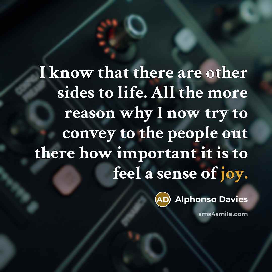 “I know that there are other sides to life. All the more reason why I now try to convey to the people out there how important it is to feel a sense of joy.” quote by Alphonso Davies