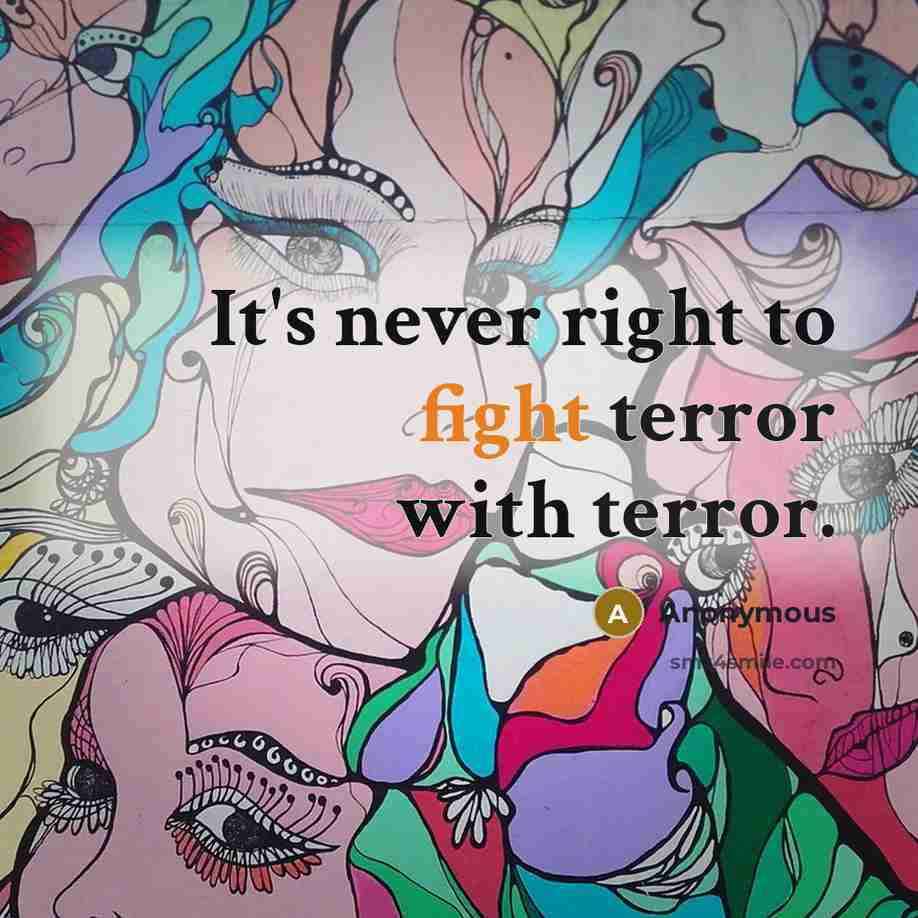 “It's never right to fight terror with terror.” quote by Anonymous