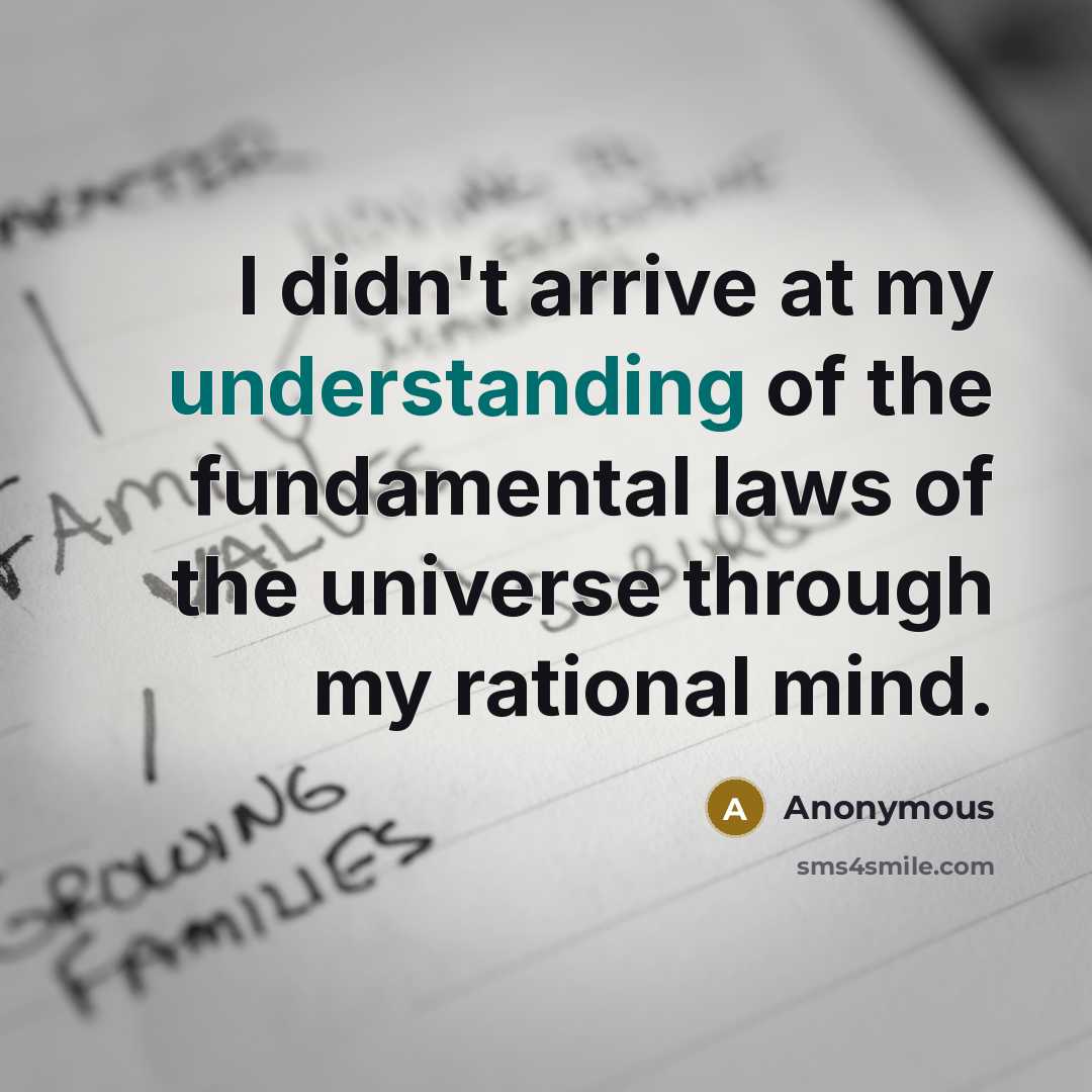 “I didn't arrive at my understanding of the fundamental laws of the universe through my rational mind.” quote by Anonymous