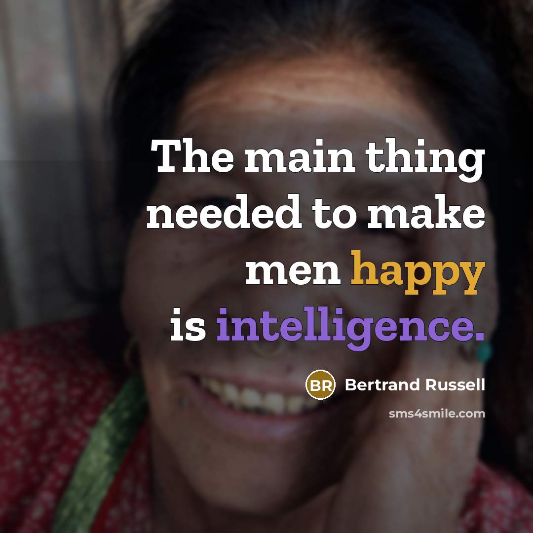 “The main thing needed to make men happy is intelligence.” quote by Bertrand Russell
