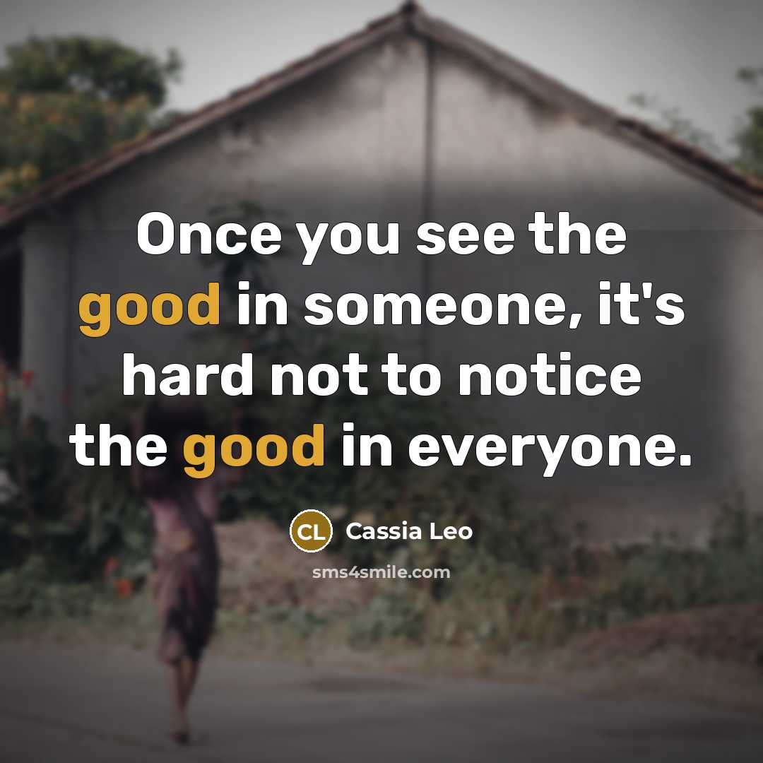 “Once you see the good in someone, it's hard not to notice the good in everyone.” quote by Cassia Leo
