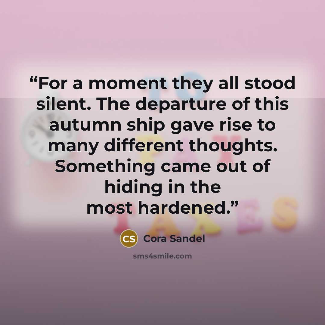 “For a moment they all stood silent. The departure of this autumn ship gave rise to many different thoughts. Something came out of hiding in the most hardened.” quote by Cora Sandel
