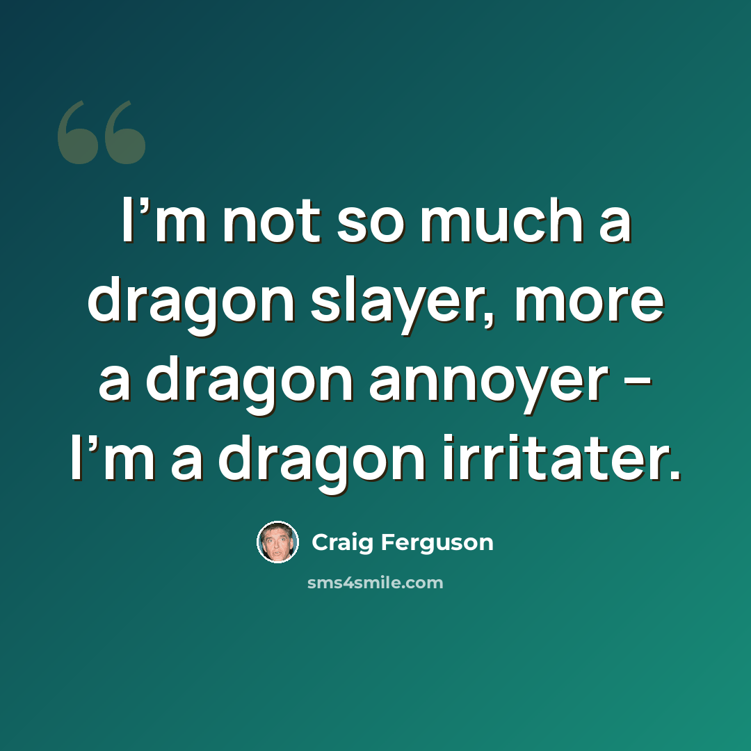 “I'm not so much a dragon slayer, more a dragon annoyer -- I'm a dragon irritater.” quote by Craig Ferguson