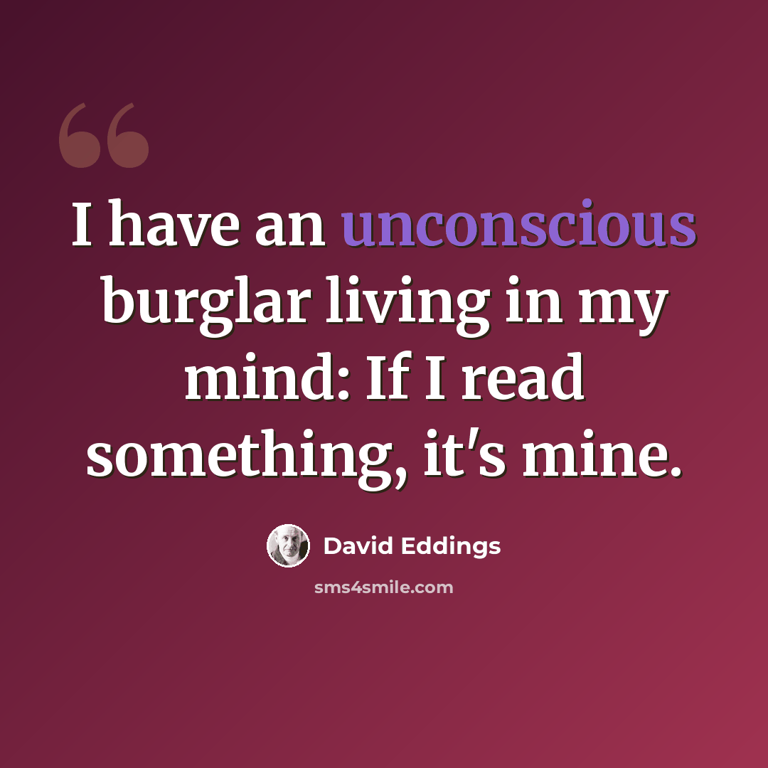 “I have an unconscious burglar living in my mind: If I read something, it's mine.” quote by David Eddings