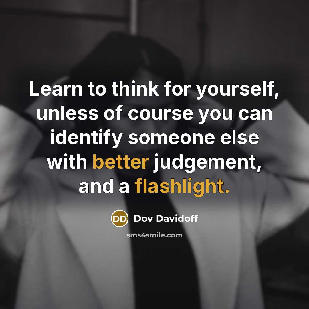 “Learn to think for yourself, unless of course you can identify someone else with better judgement, and a flashlight.” quote by Dov Davidoff