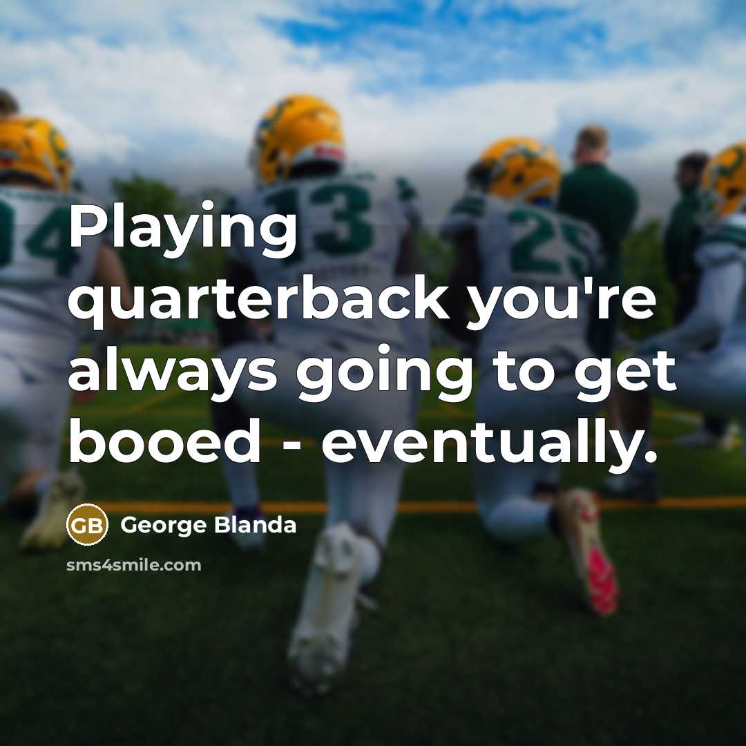 “Playing quarterback you're always going to get booed - eventually.” quote by George Blanda