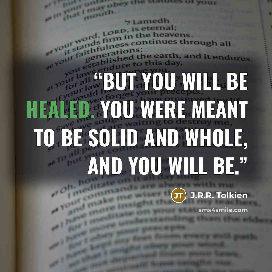 “But you will be healed. You were meant to be solid and whole, and you will be.” quote by J.R.R. Tolkien