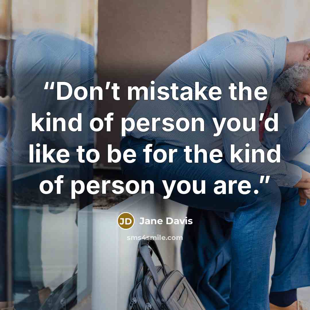 “Don’t mistake the kind of person you’d like to be for the kind of person you are.” quote by Jane Davis