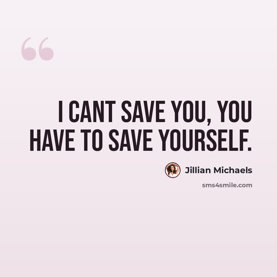 “I cant save you, you have to save yourself.” quote by Jillian Michaels