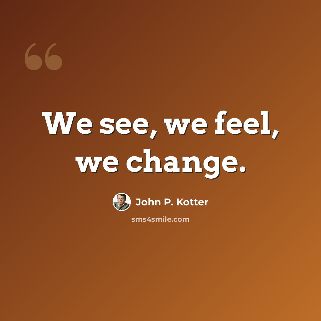 “We see, we feel, we change.” quote by John P. Kotter