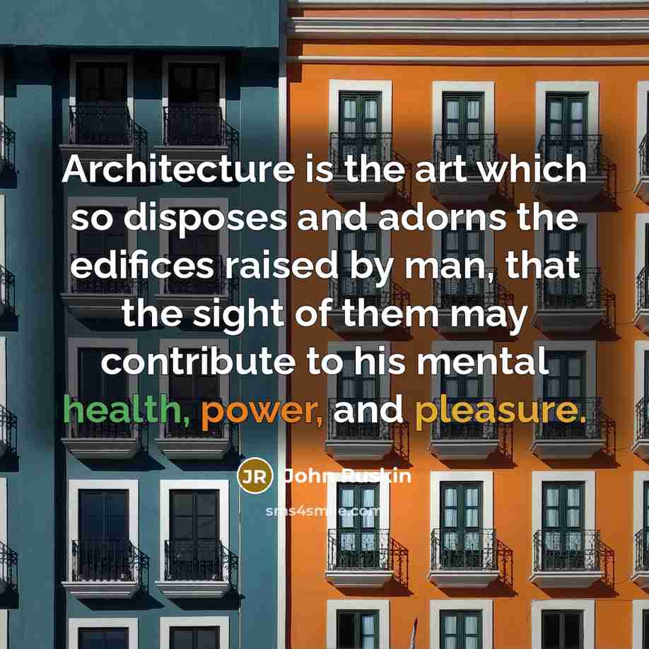 “Architecture is the art which so disposes and adorns the edifices raised by man, that the sight of them may contribute to his mental health, power, and pleasure.” quote by John Ruskin