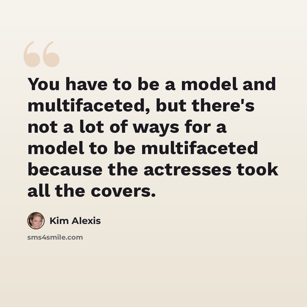 “You have to be a model and multifaceted, but there's not a lot of ways for a model to be multifaceted because the actresses took all the covers.” quote by Kim Alexis
