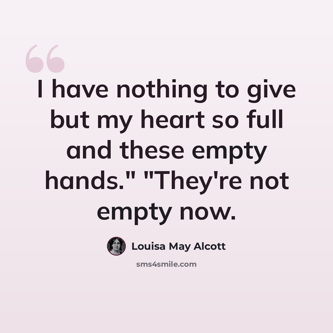 “I have nothing to give but my heart so full and these empty hands." "They're not empty now.” quote by Louisa May Alcott