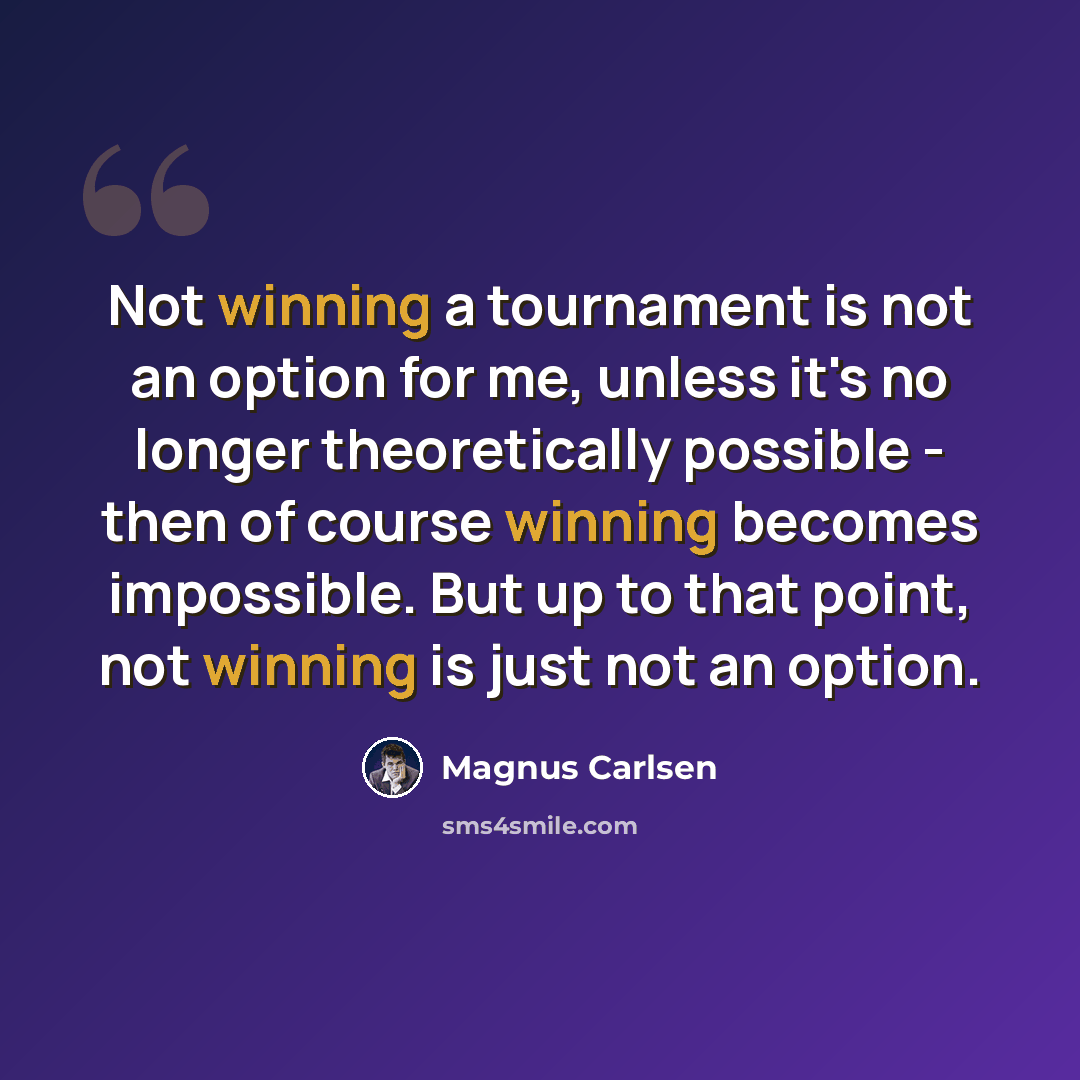 “Not winning a tournament is not an option for me, unless it's no longer theoretically possible - then of course winning becomes impossible. But up to that point, not winning is just not an option.” quote by Magnus Carlsen