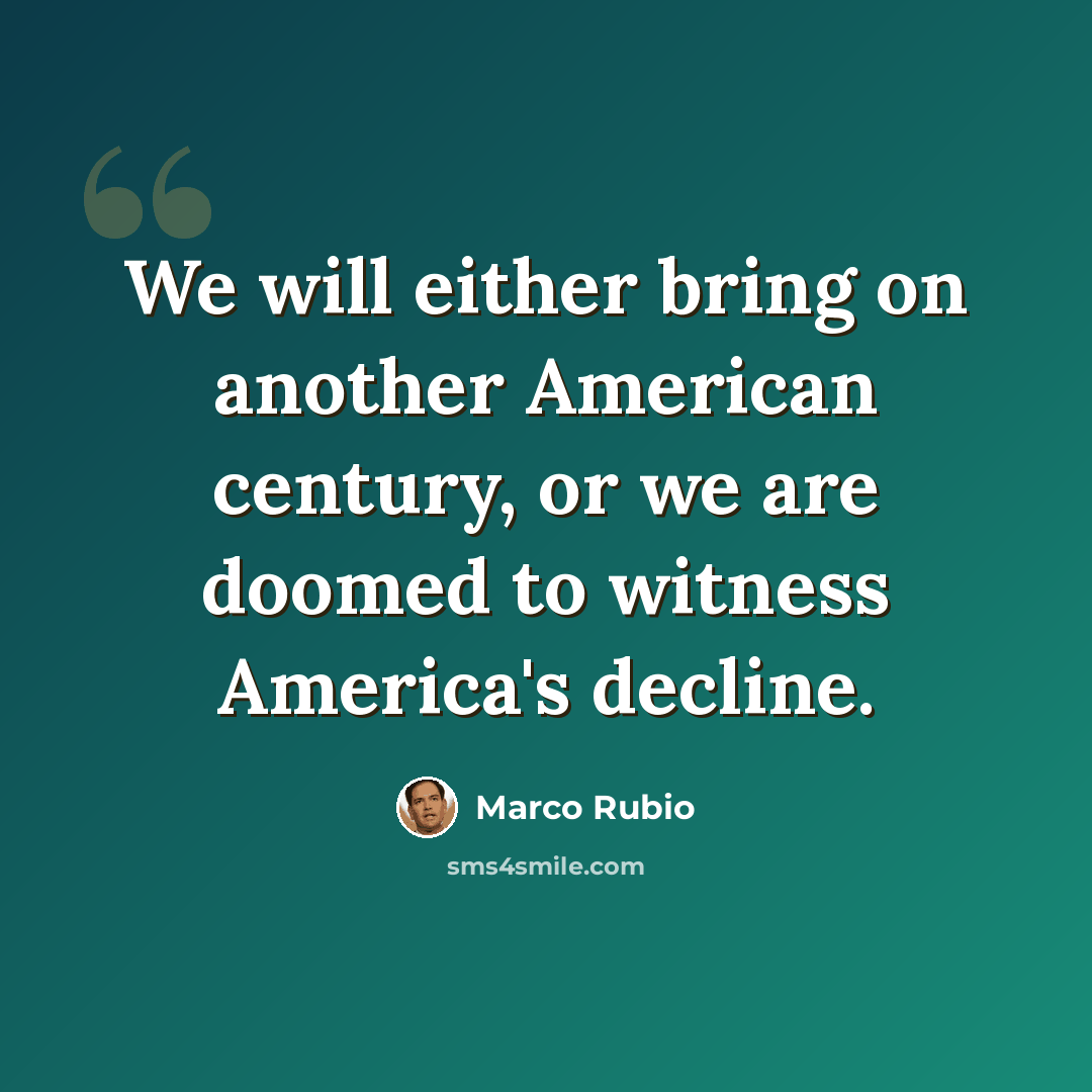“We will either bring on another American century, or we are doomed to witness America's decline.” quote by Marco Rubio
