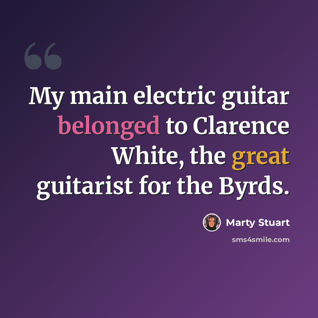 “My main electric guitar belonged to Clarence White, the great guitarist for the Byrds.” quote by Marty Stuart
