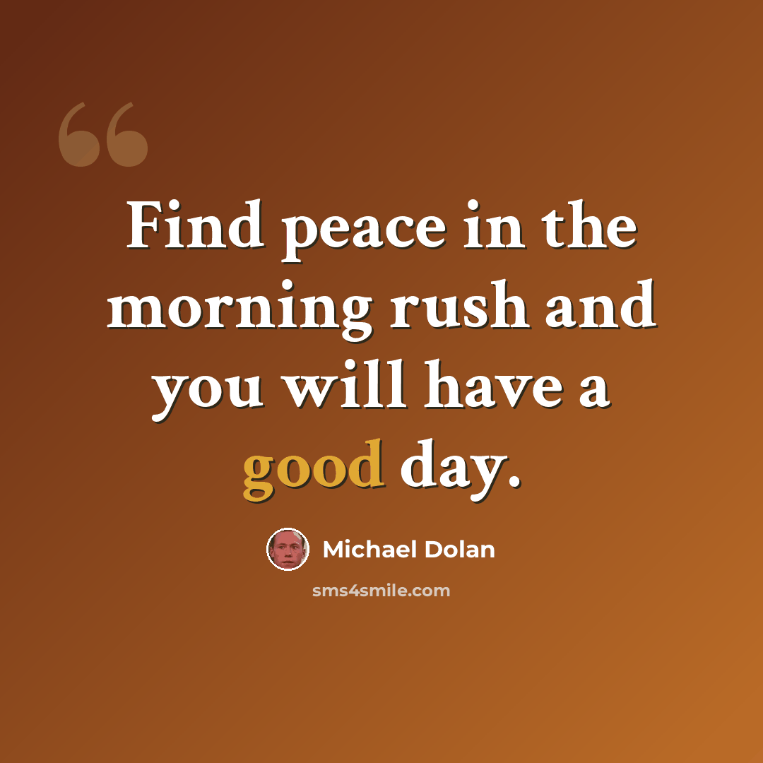 “Find peace in the morning rush and you will have a good day.” quote by Michael Dolan
