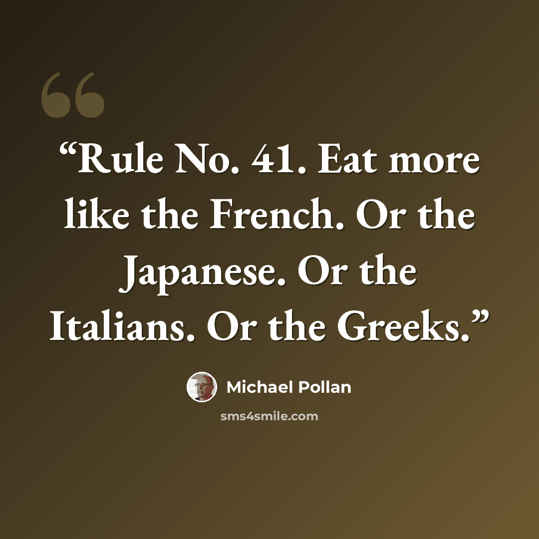 “Rule No. 41. Eat more like the French. Or the Japanese. Or the Italians. Or the Greeks.” quote by Michael Pollan