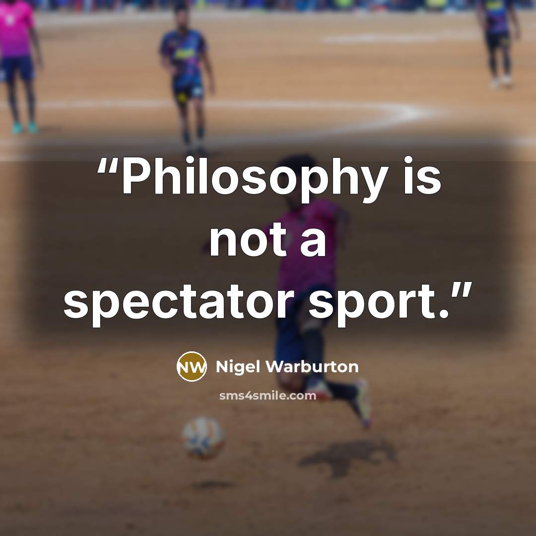 “Philosophy is not a spectator sport.” quote by Nigel Warburton