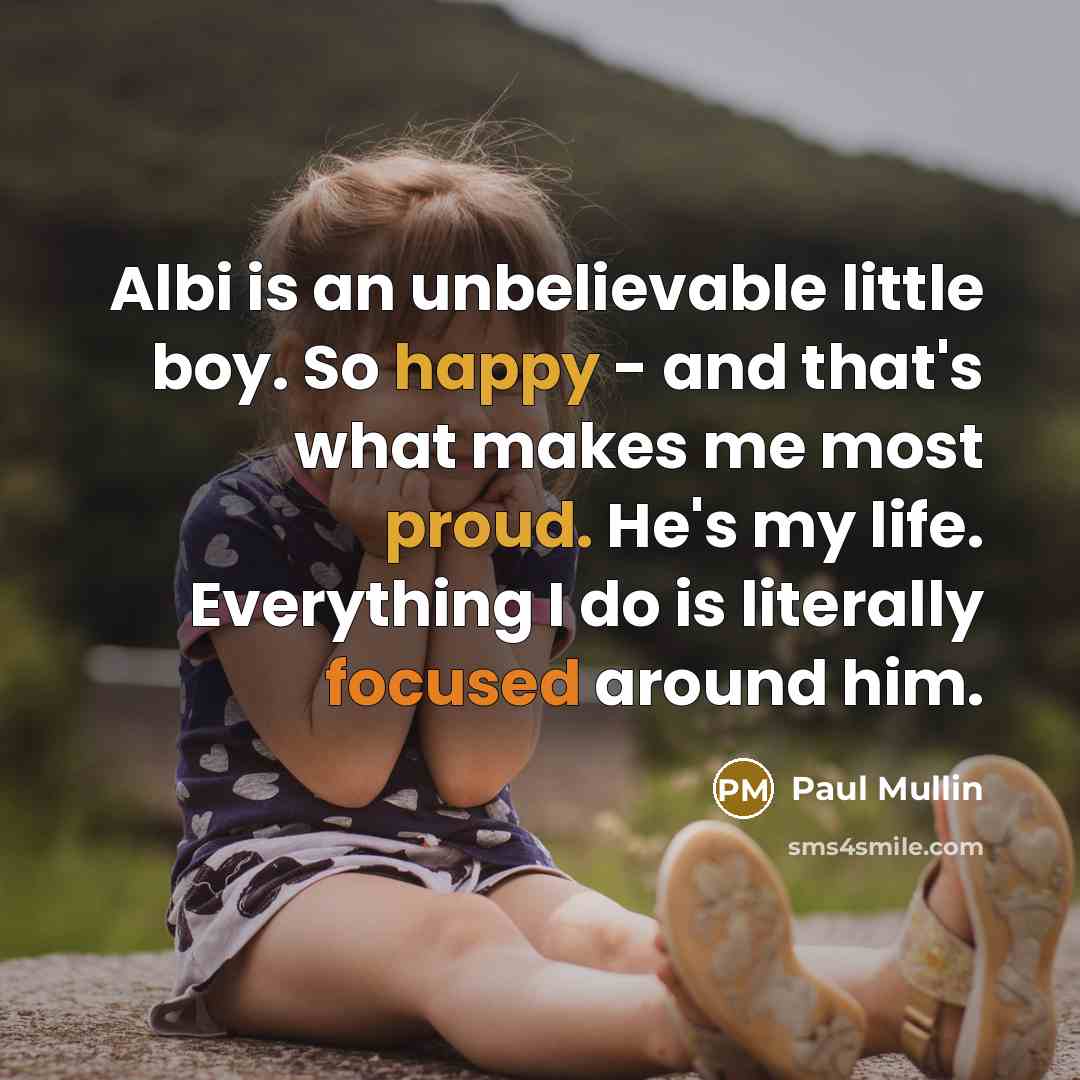 “Albi is an unbelievable little boy. So happy - and that's what makes me most proud. He's my life. Everything I do is literally focused around him.” quote by Paul Mullin