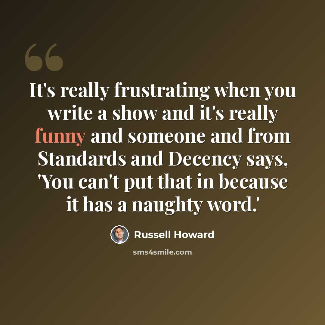 “It's really frustrating when you write a show and it's really funny and someone and from Standards and Decency says, 'You can't put that in because it has a naughty word.'” quote by Russell Howard